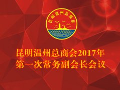 昆明温州总商会七届2017年第一次常务副...
